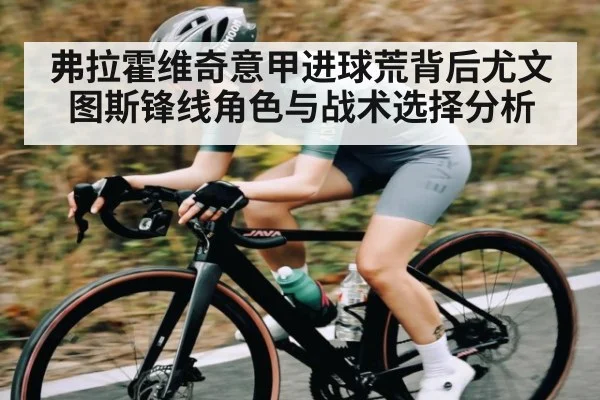 弗拉霍维奇意甲进球荒背后尤文图斯锋线角色与战术选择分析 - kaiyun